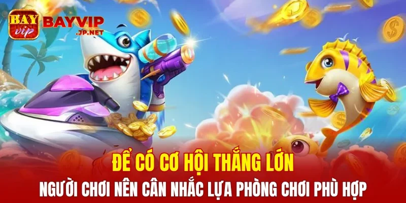 Để có cơ hội thắng lớn, người chơi nên cân nhắc lựa phòng chơi phù hợp